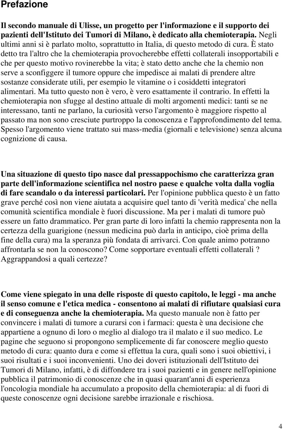 È stato detto tra l'altro che la chemioterapia provocherebbe effetti collaterali insopportabili e che per questo motivo rovinerebbe la vita; è stato detto anche che la chemio non serve a sconfiggere