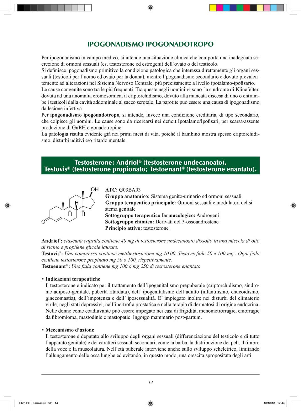 Si definisce ipogonadismo primitivo la condizione patologica che interessa direttamente gli organi sessuali (testicoli per l uomo ed ovaio per la donna), mentre l pogonadismo secondario è dovuto