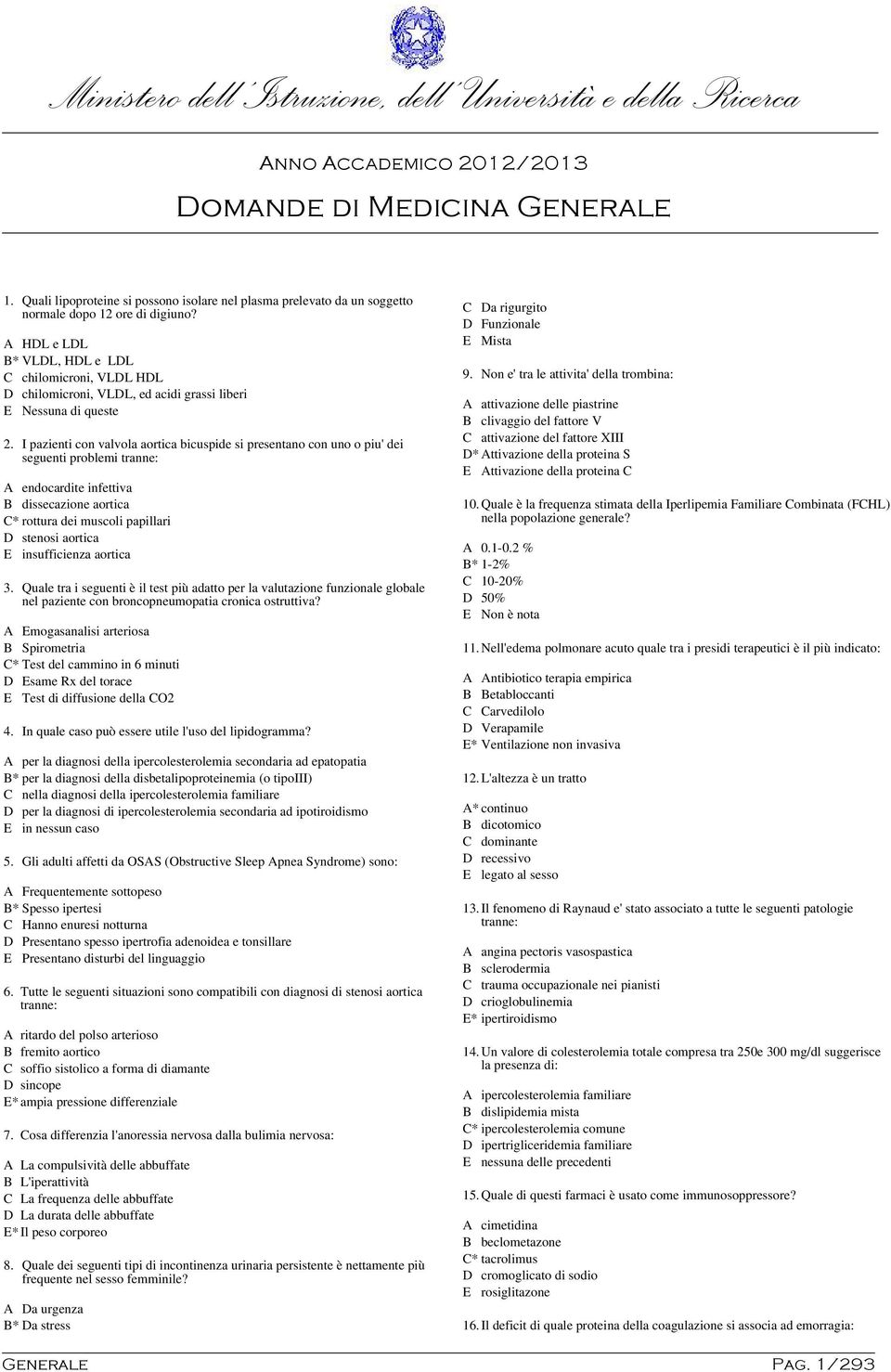 A HDL e LDL B* VLDL, HDL e LDL C chilomicroni, VLDL HDL D chilomicroni, VLDL, ed acidi grassi liberi E Nessuna di queste 2.