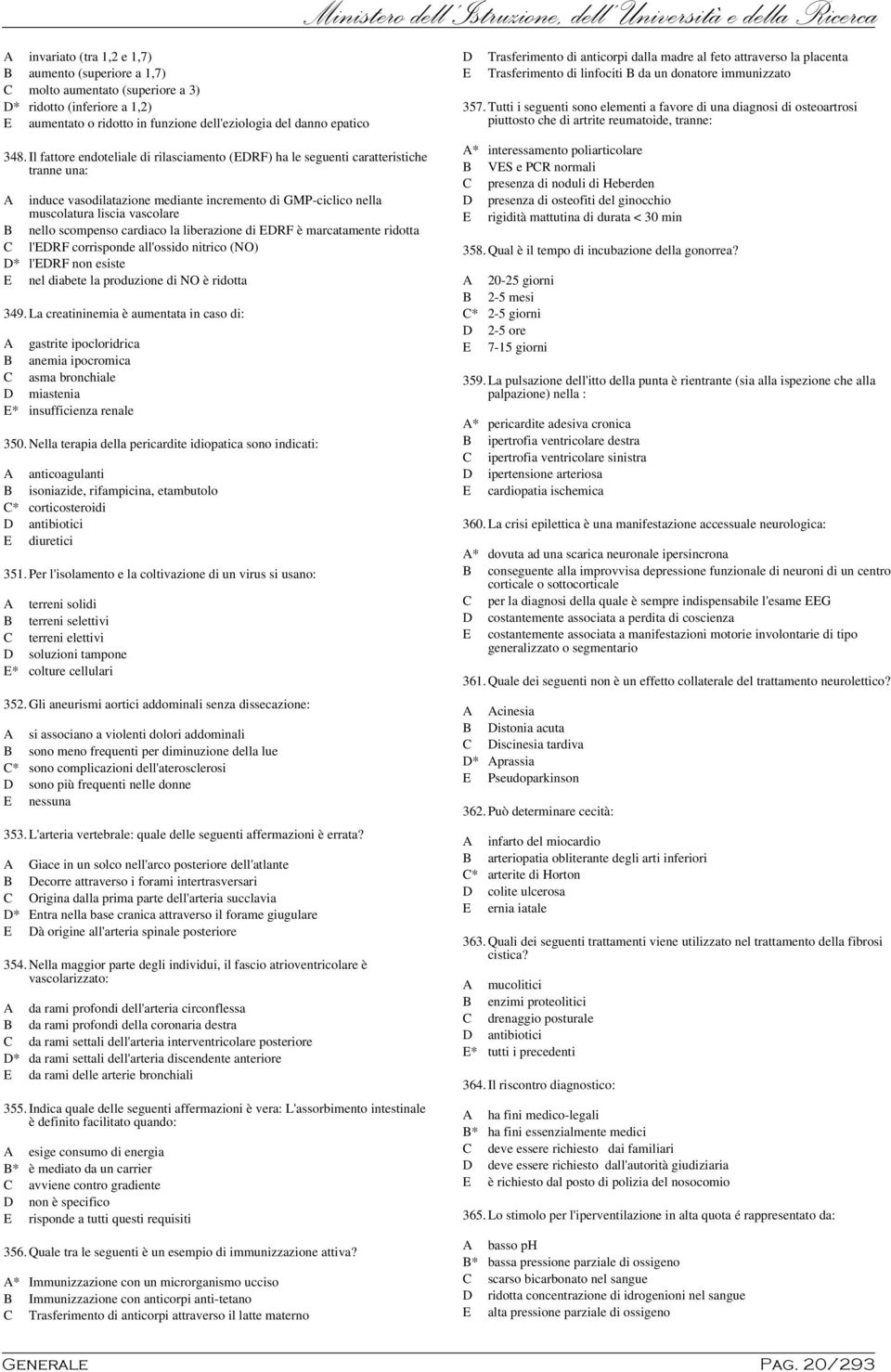 Tutti i seguenti sono elementi a favore di una diagnosi di osteoartrosi piuttosto che di artrite reumatoide, tranne: 348.