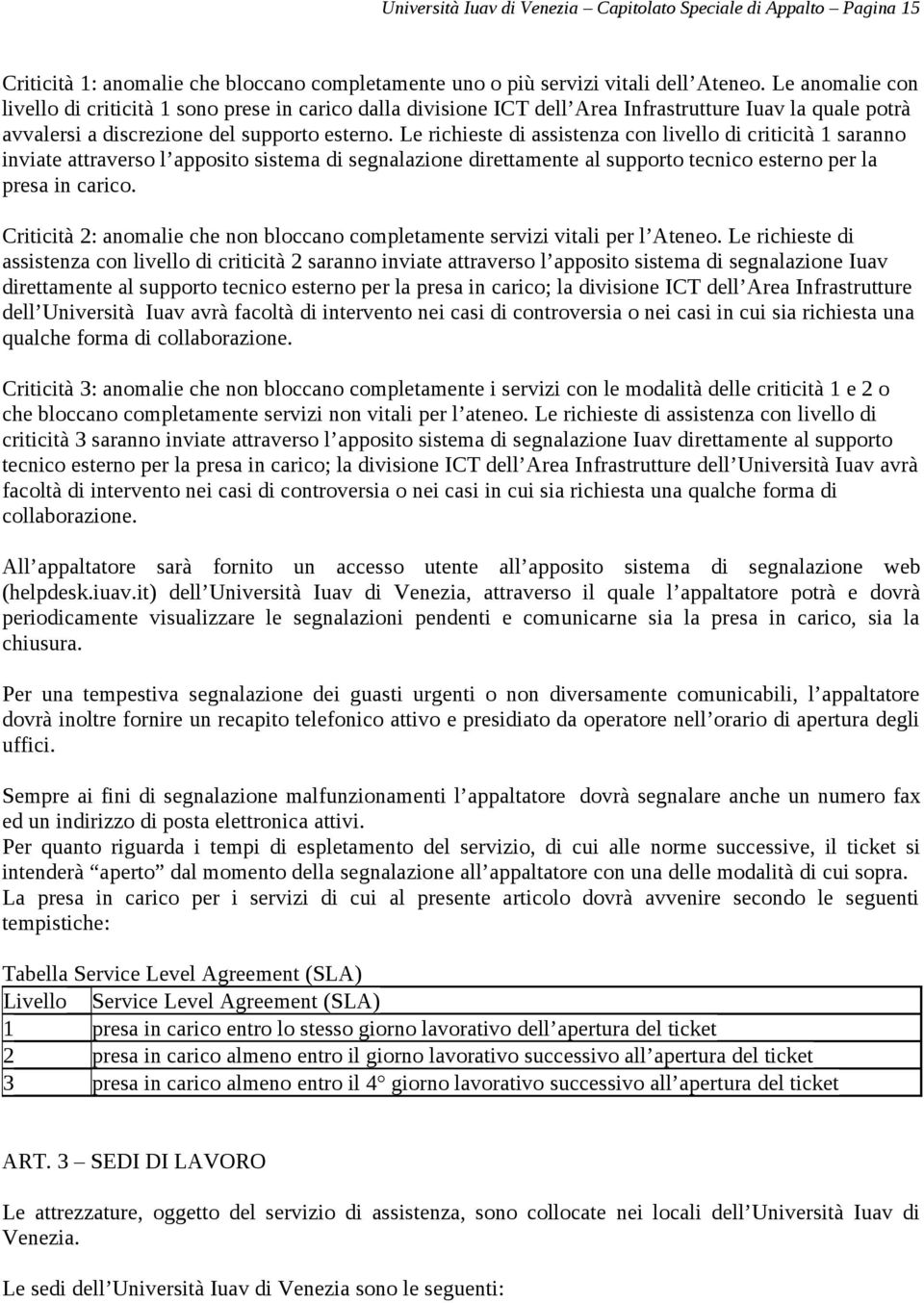 Le richieste di assistenza con livello di criticità 1 saranno inviate attraverso l apposito sistema di segnalazione direttamente al supporto tecnico esterno per la presa in carico.