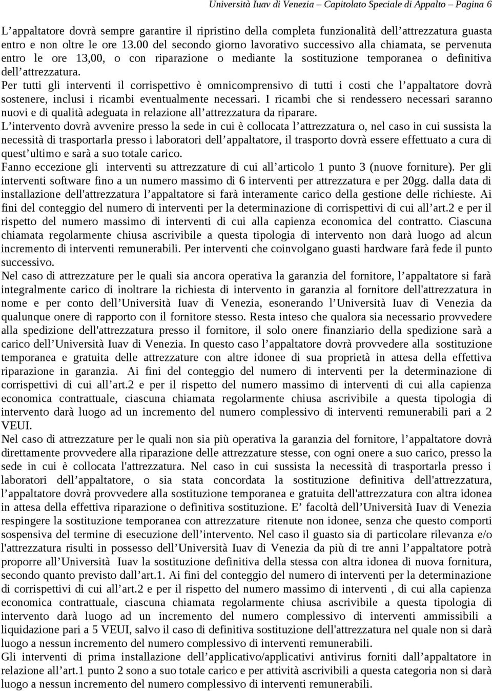 Per tutti gli interventi il corrispettivo è omnicomprensivo di tutti i costi che l appaltatore dovrà sostenere, inclusi i ricambi eventualmente necessari.