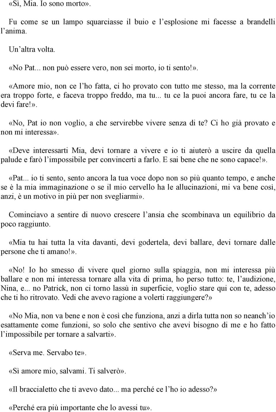 «Deve interessarti Mia, devi tornare a vivere e io ti aiuterò a uscire da quella palude e farò l impossibile per convincerti a farlo. E sai bene che ne sono capace!». «Pat.