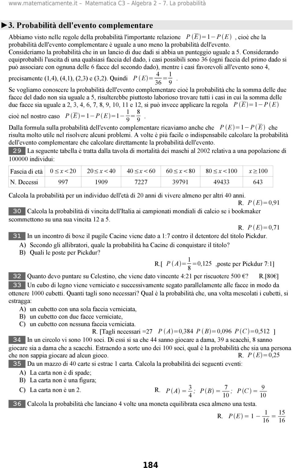 Considerando equiprobabili l'uscita di una qualsiasi faccia del dado, i casi possibili sono 36 (ogni faccia del primo dado si può associare con ognuna delle 6 facce del secondo dado), mentre i casi