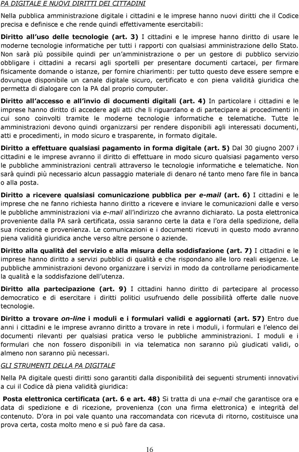 3) I cittadini e le imprese hanno diritto di usare le moderne tecnologie informatiche per tutti i rapporti con qualsiasi amministrazione dello Stato.