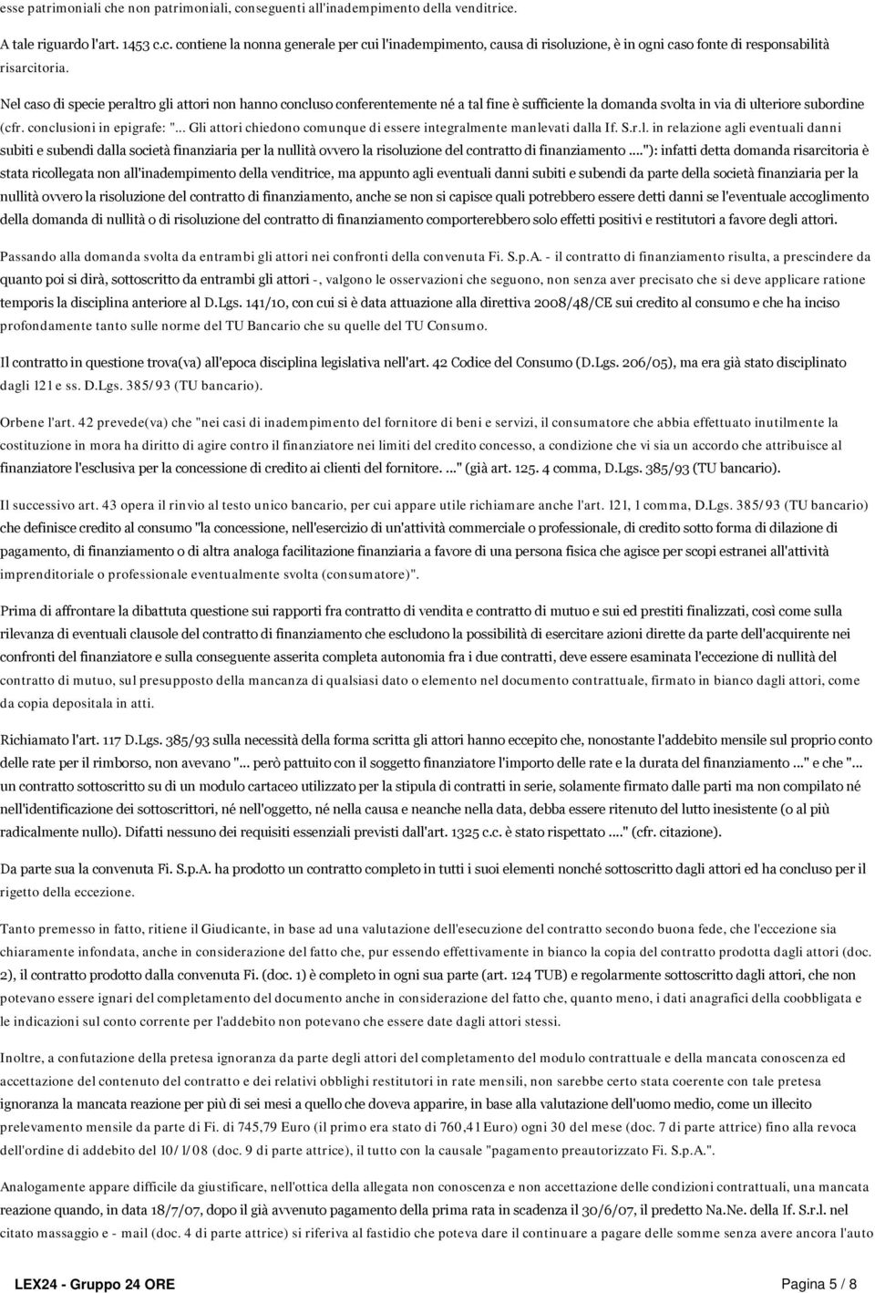 .. Gli attori chiedono comunque di essere integralmente manlevati dalla If. S.r.l. in relazione agli eventuali danni subiti e subendi dalla società finanziaria per la nullità ovvero la risoluzione del contratto di finanziamento.