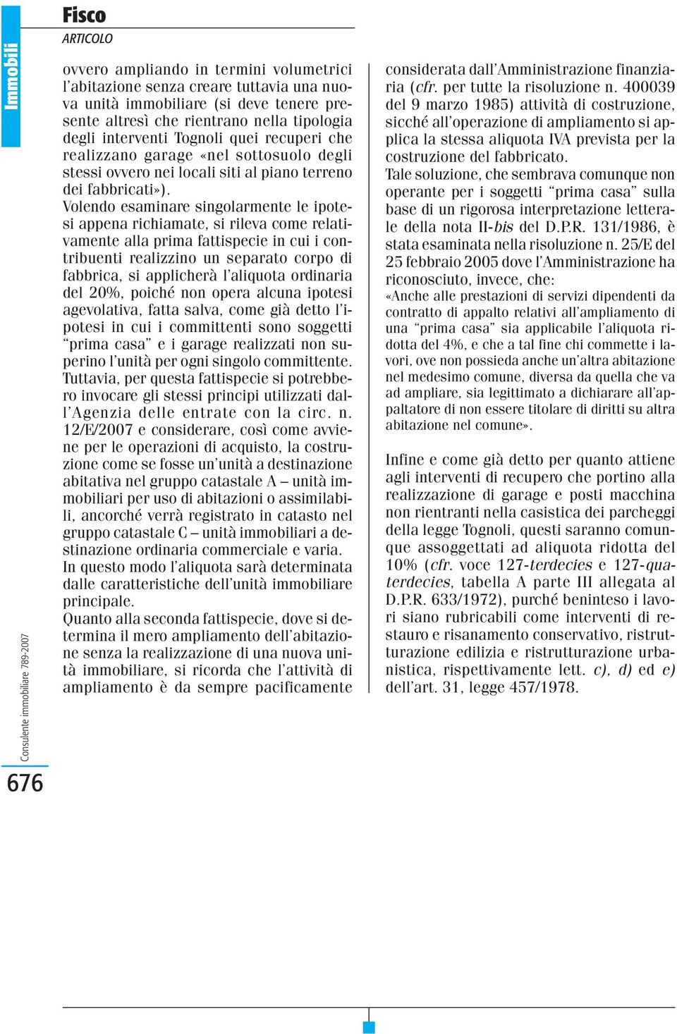 Volendo esaminare singolarmente le ipotesi appena richiamate, si rileva come relativamente alla prima fattispecie in cui i contribuenti realizzino un separato corpo di fabbrica, si applicherà l