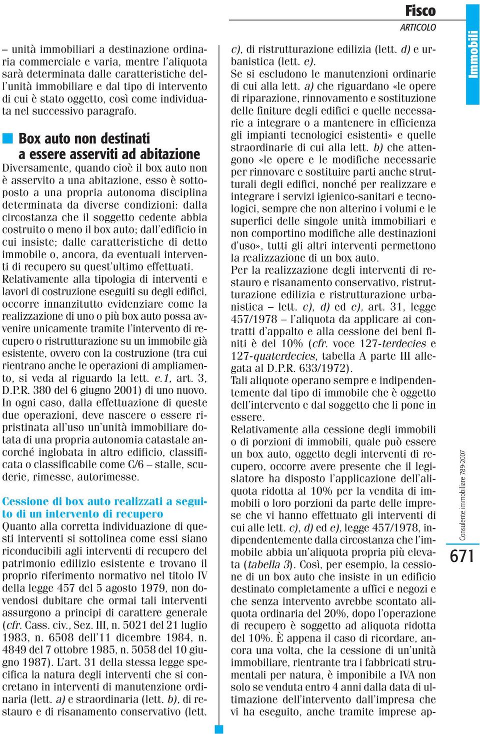 Box auto non destinati a essere asserviti ad abitazione Diversamente, quando cioè il box auto non è asservito a una abitazione, esso è sottoposto a una propria autonoma disciplina determinata da