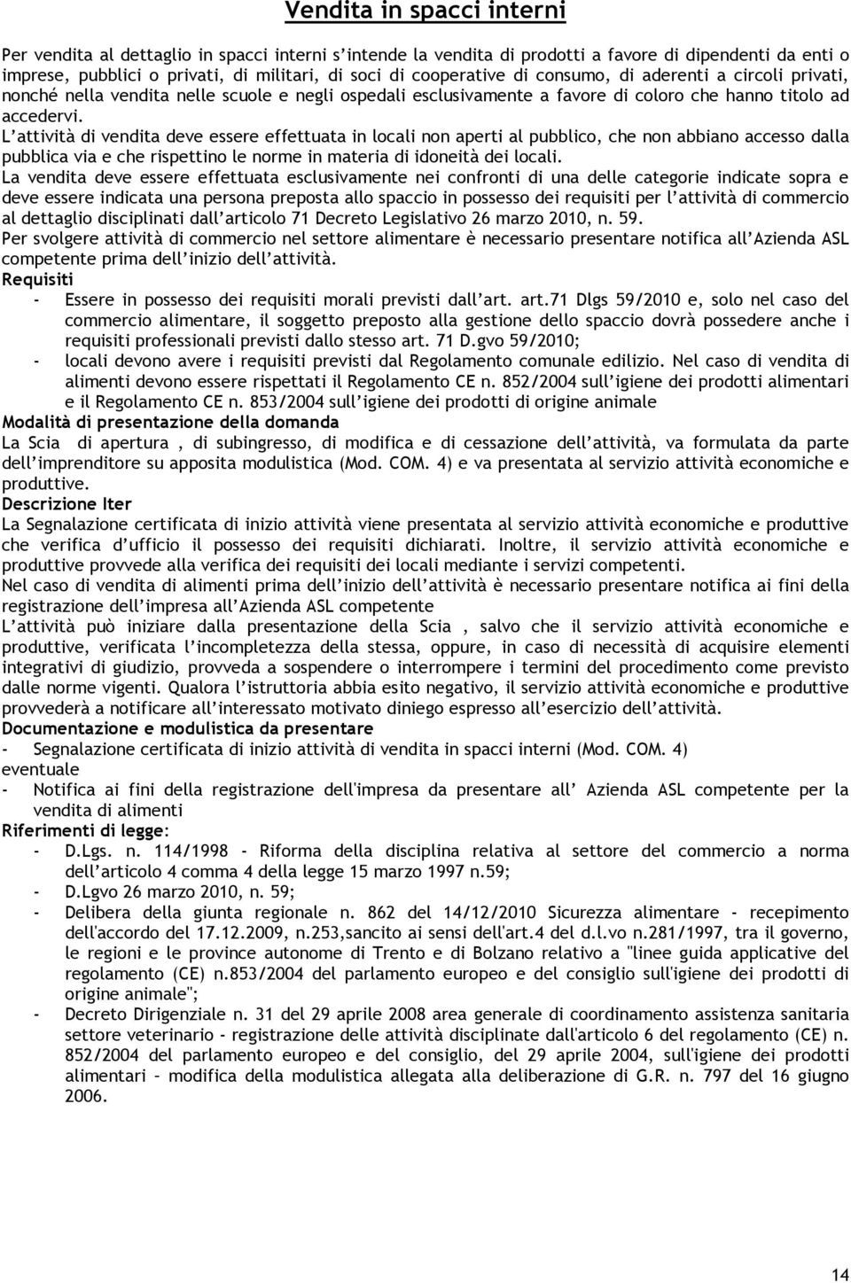 L attività di vendita deve essere effettuata in locali non aperti al pubblico, che non abbiano accesso dalla pubblica via e che rispettino le norme in materia di idoneità dei locali.