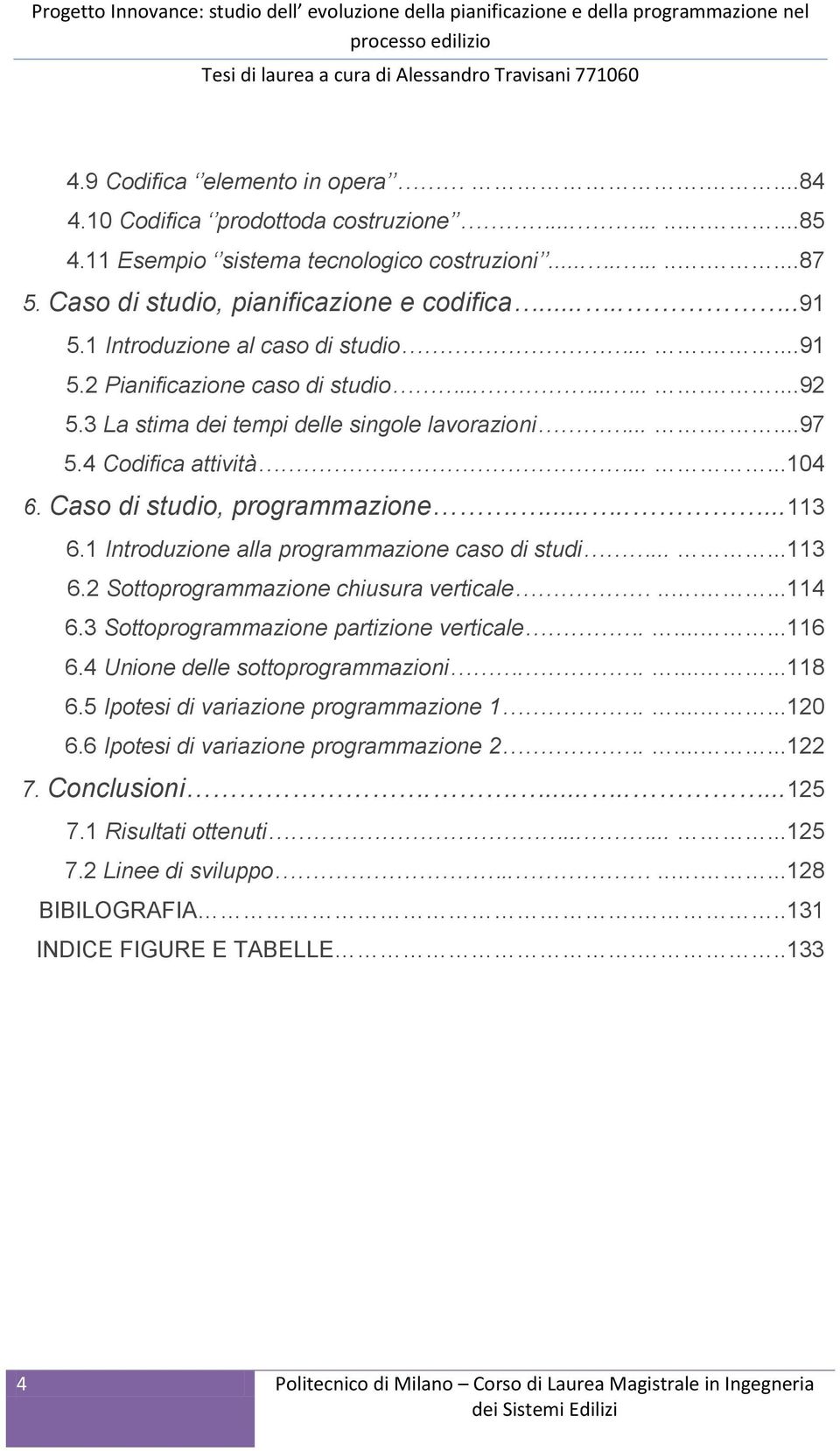 3 La stima dei tempi delle singole lavorazioni.......97 5.4 Codifica attività.......104 6. Caso di studio, programmazione.........113 6.1 Introduzione alla programmazione caso di studi......113 6.2 Sottoprogrammazione chiusura verticale.