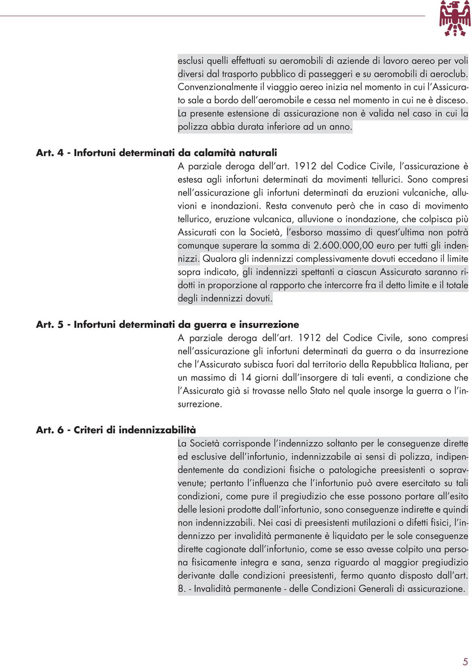 La presente estensione di assicurazione non è valida nel caso in cui la polizza abbia durata inferiore ad un anno. Art. 4 - Infortuni determinati da calamità naturali A parziale deroga dell art.