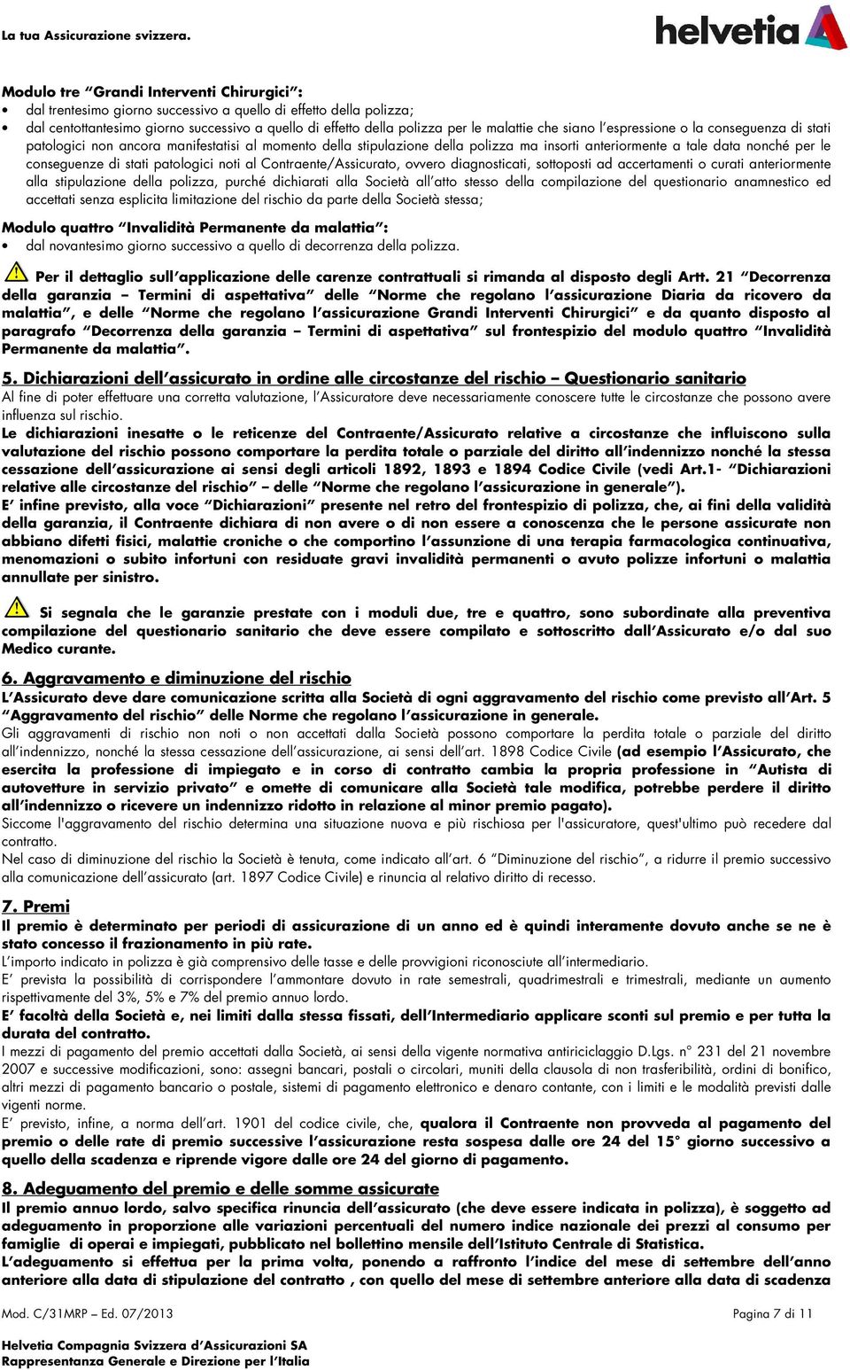 che siano l espressione o la conseguenza di stati patologici non ancora manifestatisi al momento della stipulazione della polizza ma insorti anteriormente a tale data nonché per le conseguenze di