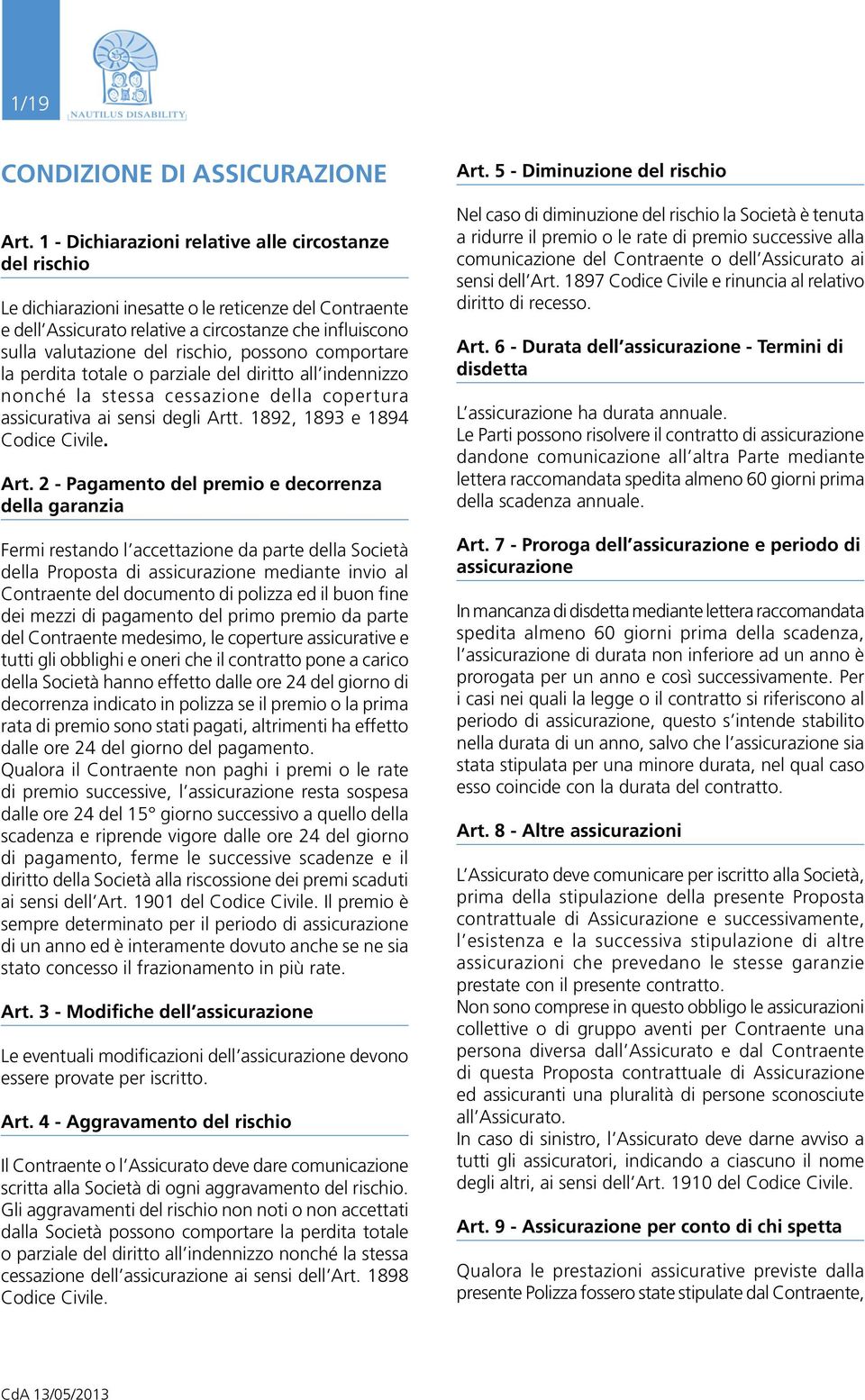 possono comportare la perdita totale o parziale del diritto all indennizzo nonché la stessa cessazione della copertura assicurativa ai sensi degli Artt