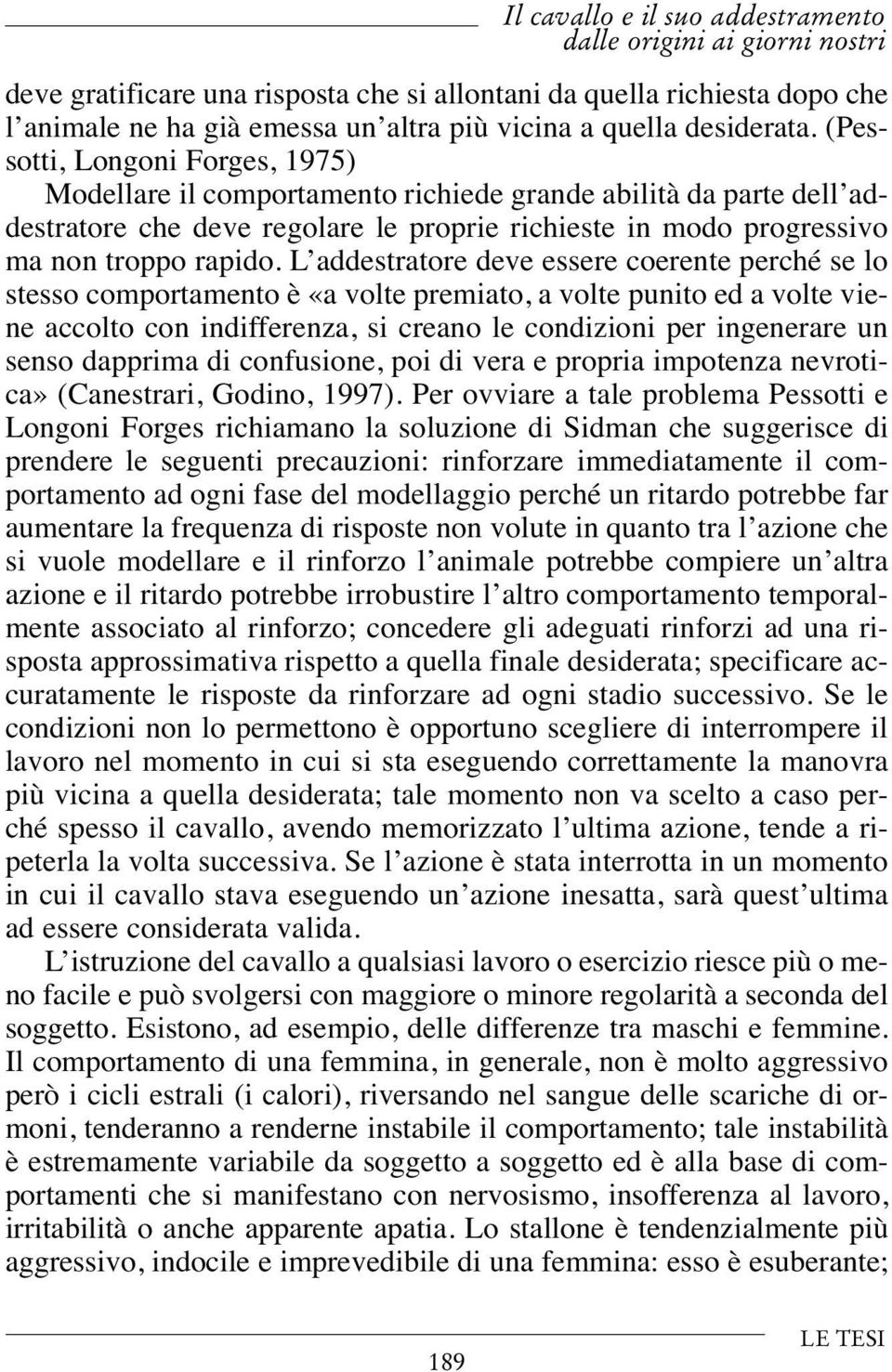 L addestratore deve essere coerente perché se lo stesso comportamento è «a volte premiato, a volte punito ed a volte viene accolto con indifferenza, si creano le condizioni per ingenerare un senso