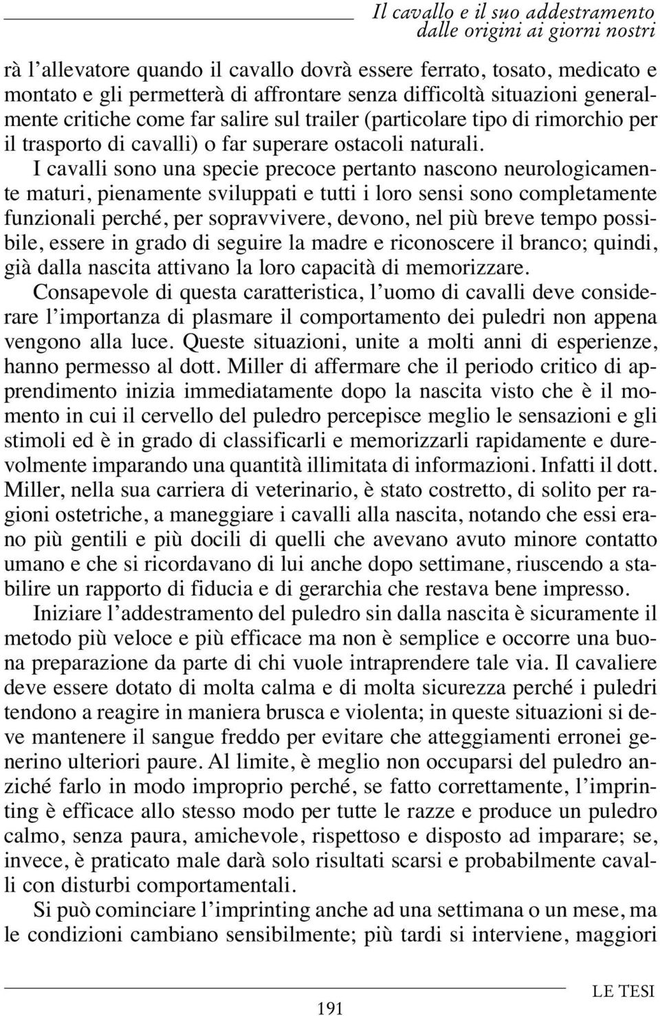 I cavalli sono una specie precoce pertanto nascono neurologicamente maturi, pienamente sviluppati e tutti i loro sensi sono completamente funzionali perché, per sopravvivere, devono, nel più breve