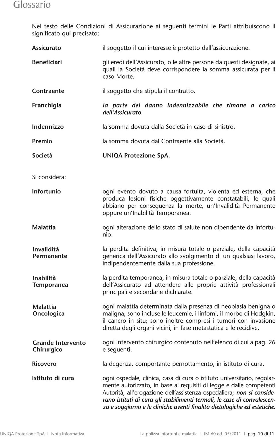 gli eredi dell Assicurato, o le altre persone da questi designate, ai quali la Società deve corrispondere la somma assicurata per il caso Morte. il soggetto che stipula il contratto.