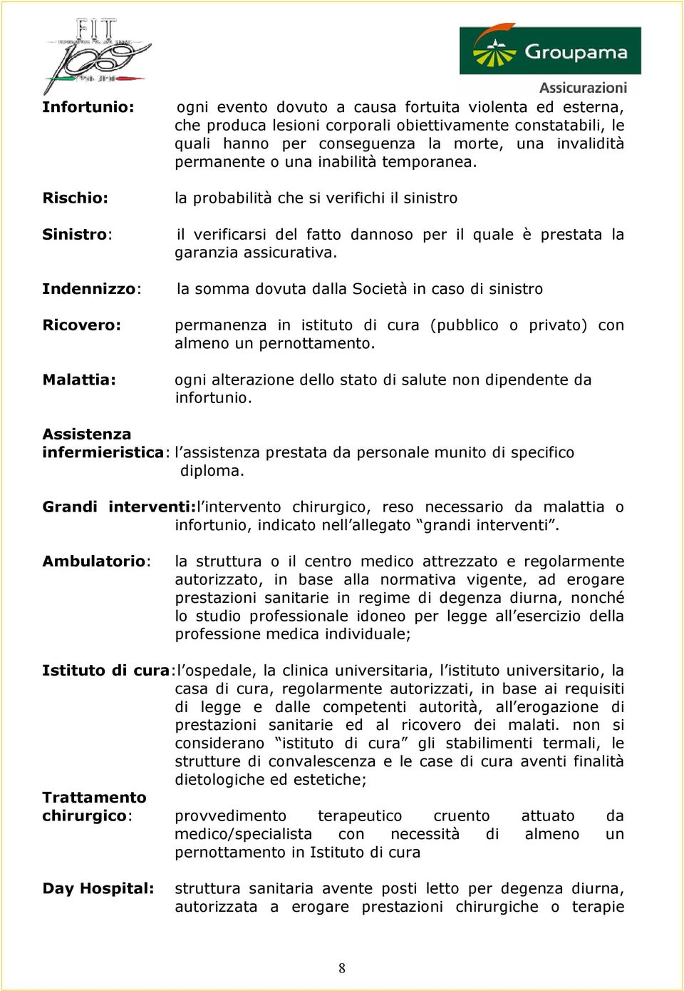 la probabilità che si verifichi il sinistro il verificarsi del fatto dannoso per il quale è prestata la garanzia assicurativa.