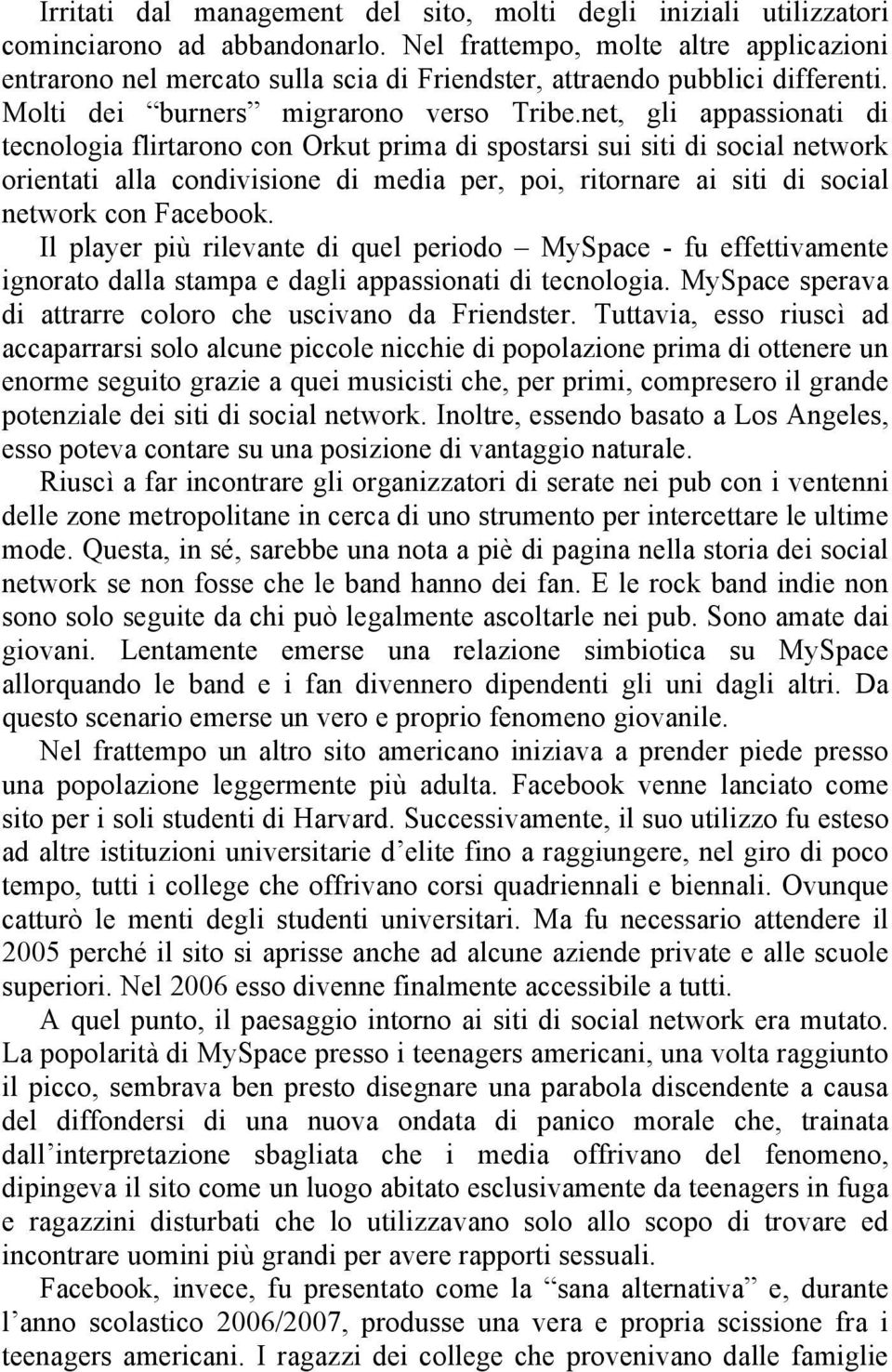 net, gli appassionati di tecnologia flirtarono con Orkut prima di spostarsi sui siti di social network orientati alla condivisione di media per, poi, ritornare ai siti di social network con Facebook.