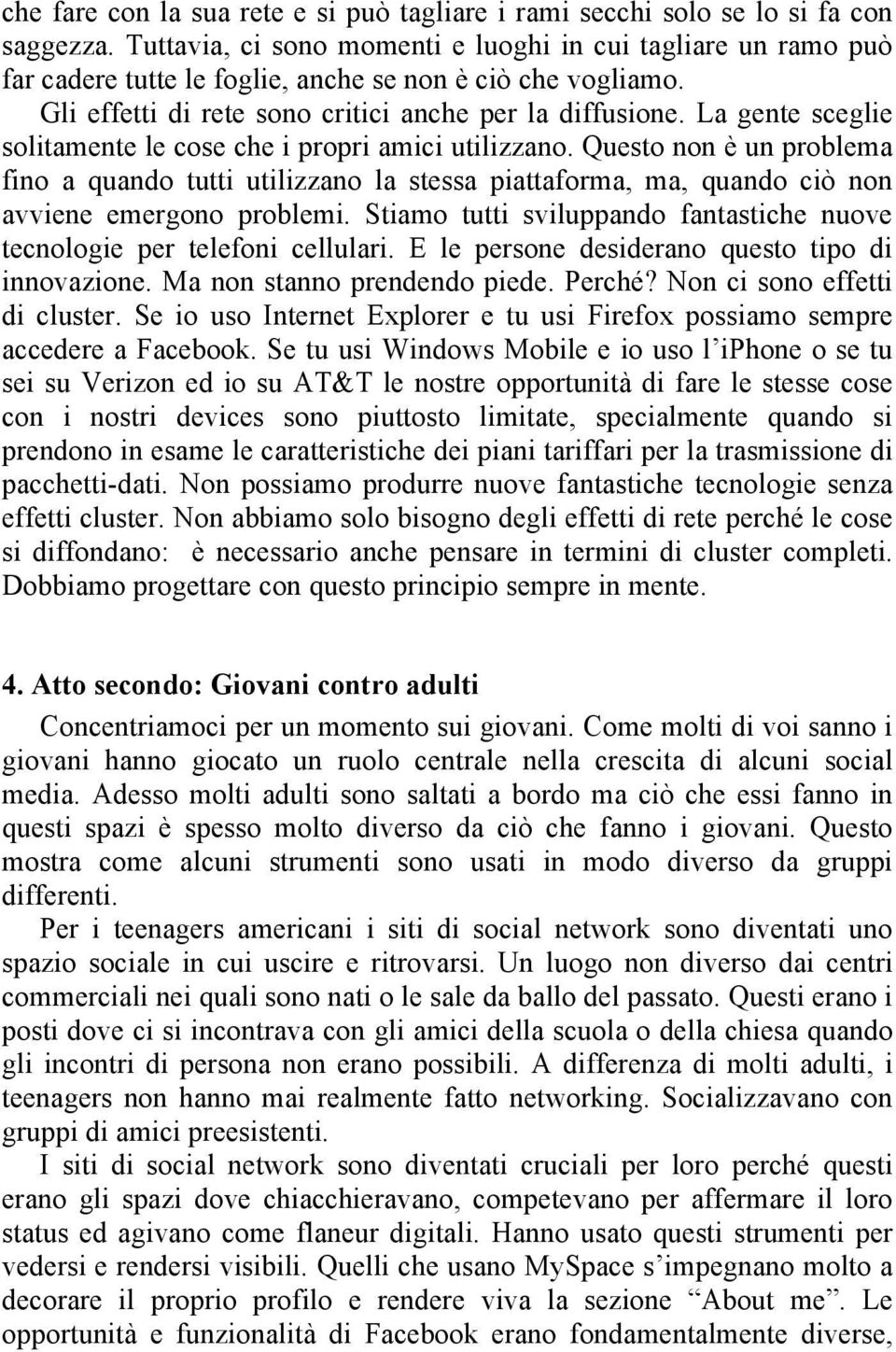 La gente sceglie solitamente le cose che i propri amici utilizzano. Questo non è un problema fino a quando tutti utilizzano la stessa piattaforma, ma, quando ciò non avviene emergono problemi.