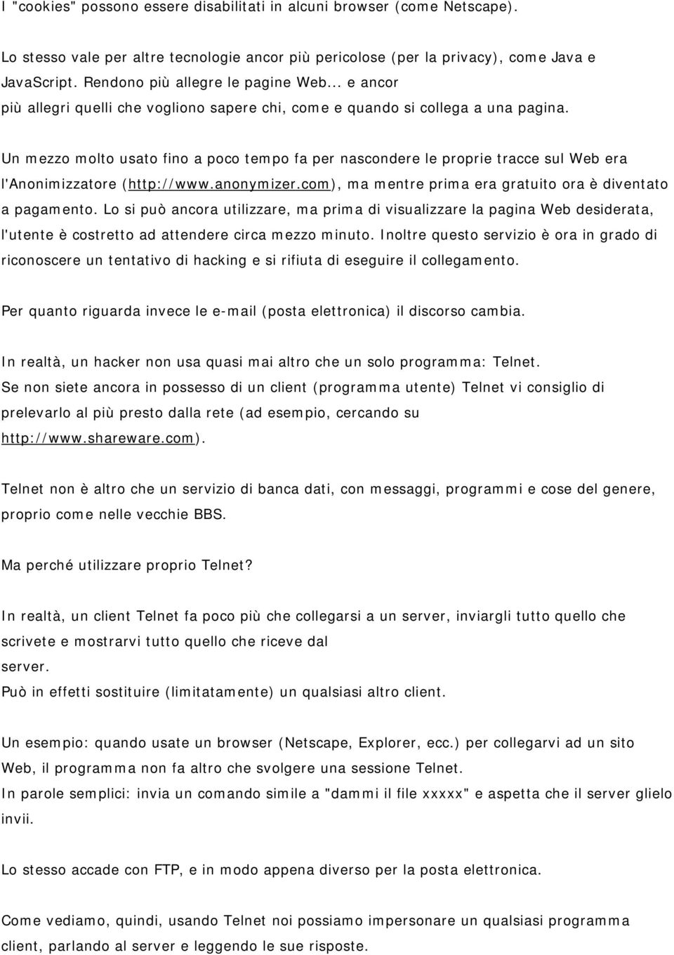 Un mezzo molto usato fino a poco tempo fa per nascondere le proprie tracce sul Web era l'anonimizzatore (http://www.anonymizer.com), ma mentre prima era gratuito ora è diventato a pagamento.