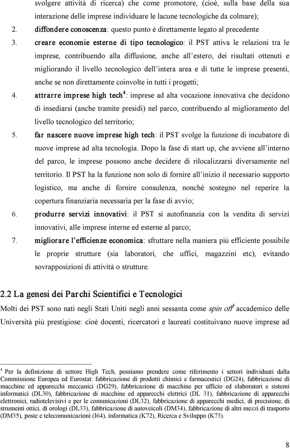 creare economie esterne di tipo tecnologico: il PST attiva le relazioni tra le imprese, contribuendo alla diffusione, anche all estero, dei risultati ottenuti e migliorando il livello tecnologico