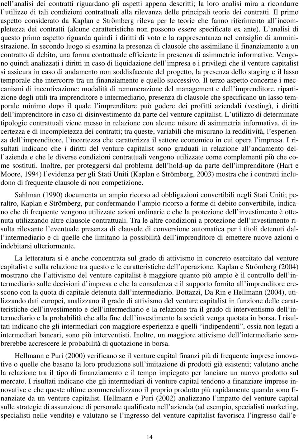 L analisi di questo primo aspetto riguarda quindi i diritti di voto e la rappresentanza nel consiglio di amministrazione.