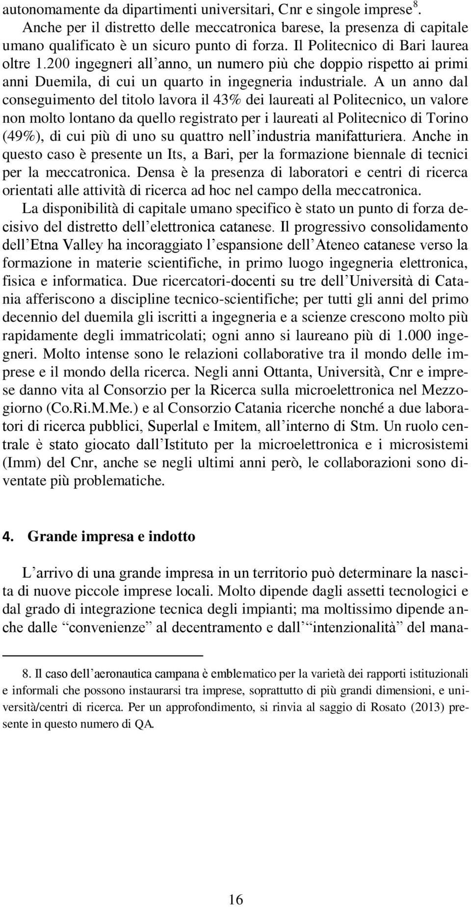 A un anno dal conseguimento del titolo lavora il 43% dei laureati al Politecnico, un valore non molto lontano da quello registrato per i laureati al Politecnico di Torino (49%), di cui più di uno su