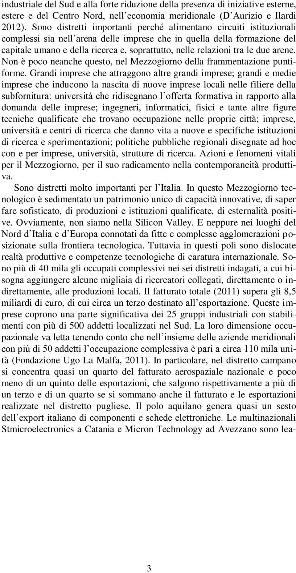 relazioni tra le due arene. Non è poco neanche questo, nel Mezzogiorno della frammentazione puntiforme.