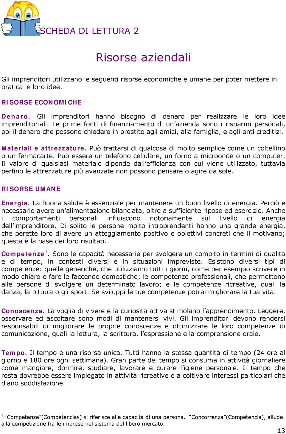 Le prime fonti di finanziamento di un azienda sono i risparmi personali, poi il denaro che possono chiedere in prestito agli amici, alla famiglia, e agli enti creditizi. Materiali e attrezzature.