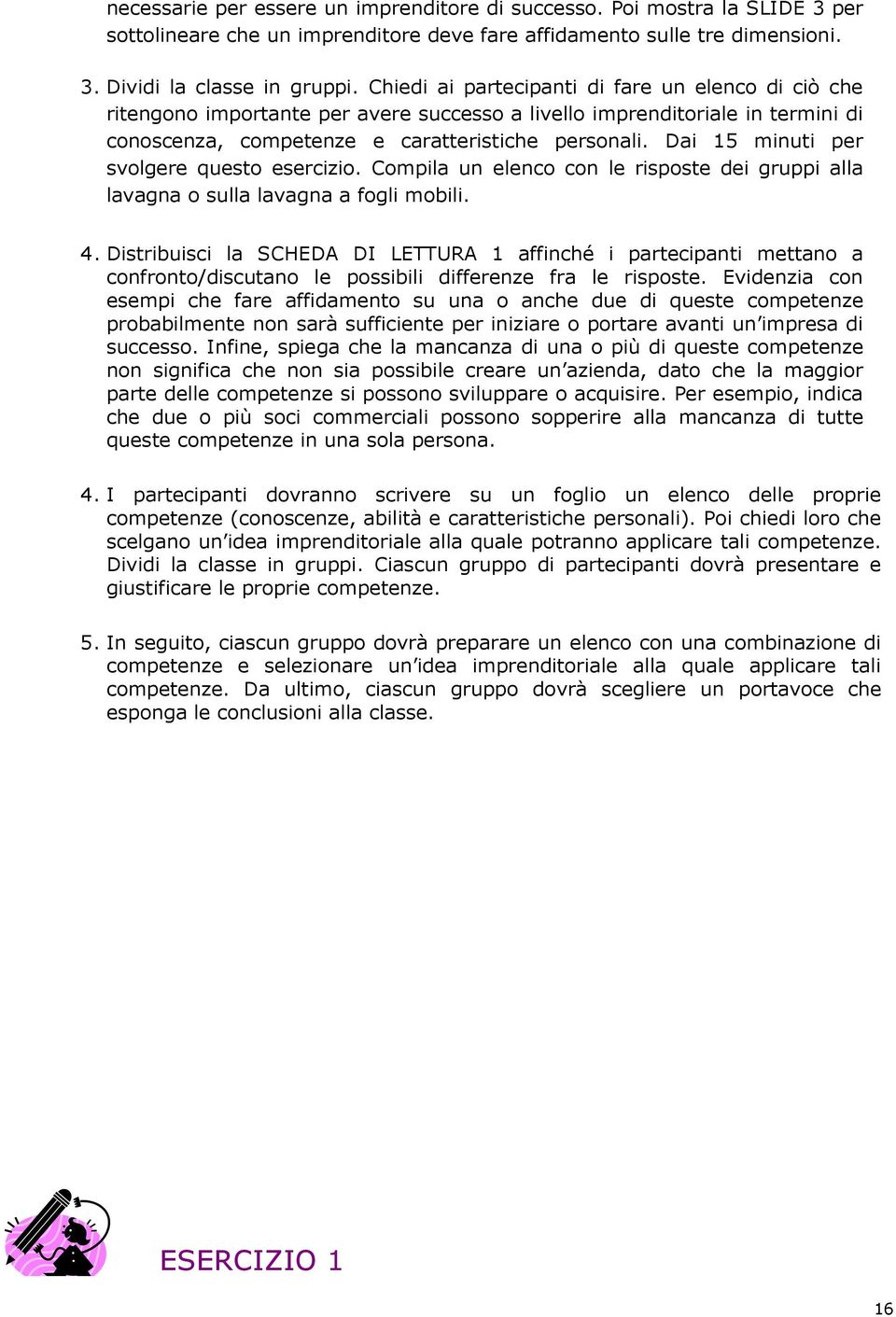 Dai 15 minuti per svolgere questo esercizio. Compila un elenco con le risposte dei gruppi alla lavagna o sulla lavagna a fogli mobili. 4.