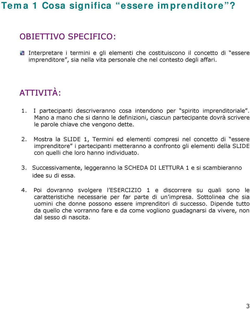 I partecipanti descriveranno cosa intendono per spirito imprenditoriale. Mano a mano che si danno le definizioni, ciascun partecipante dovrà scrivere le parole chiave che vengono dette. 2.