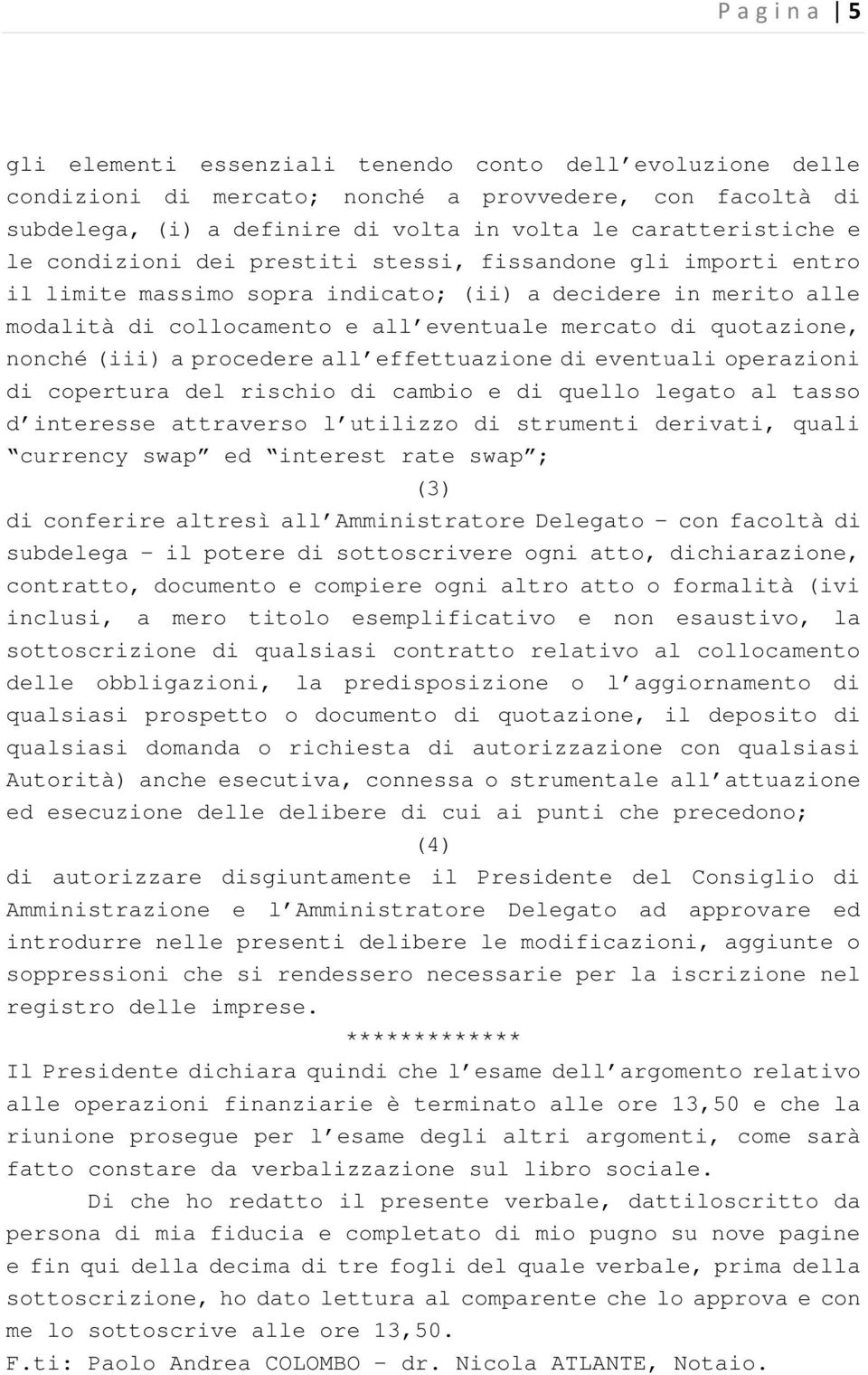 (iii) a procedere all effettuazione di eventuali operazioni di copertura del rischio di cambio e di quello legato al tasso d interesse attraverso l utilizzo di strumenti derivati, quali currency swap