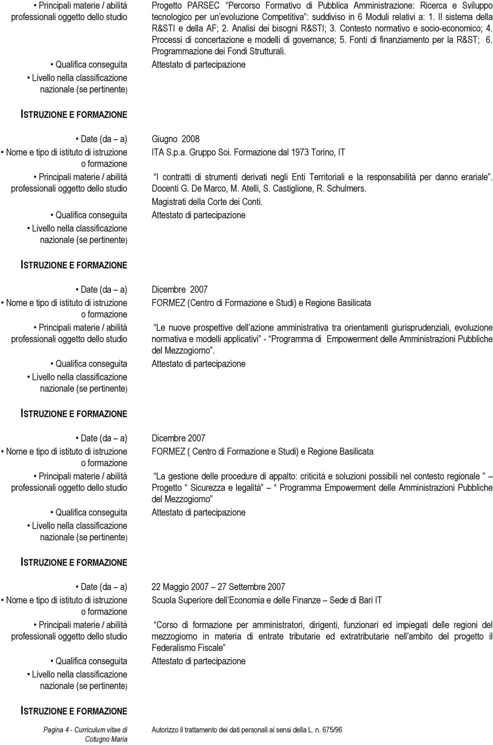 Fonti di finanziamento per la R&ST; 6. Programmazione dei Fondi Strutturali. Attestato di partecipazione Date (da a) Giugno 2008 Nome e tipo di istituto di istruzione ITA S.p.a. Gruppo Soi.