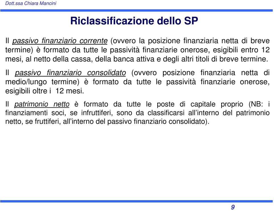 Il passivo finanziario consolidato (ovvero posizione finanziaria netta di medio/lungo termine) è formato da tutte le passività finanziarie onerose, esigibili oltre i 12