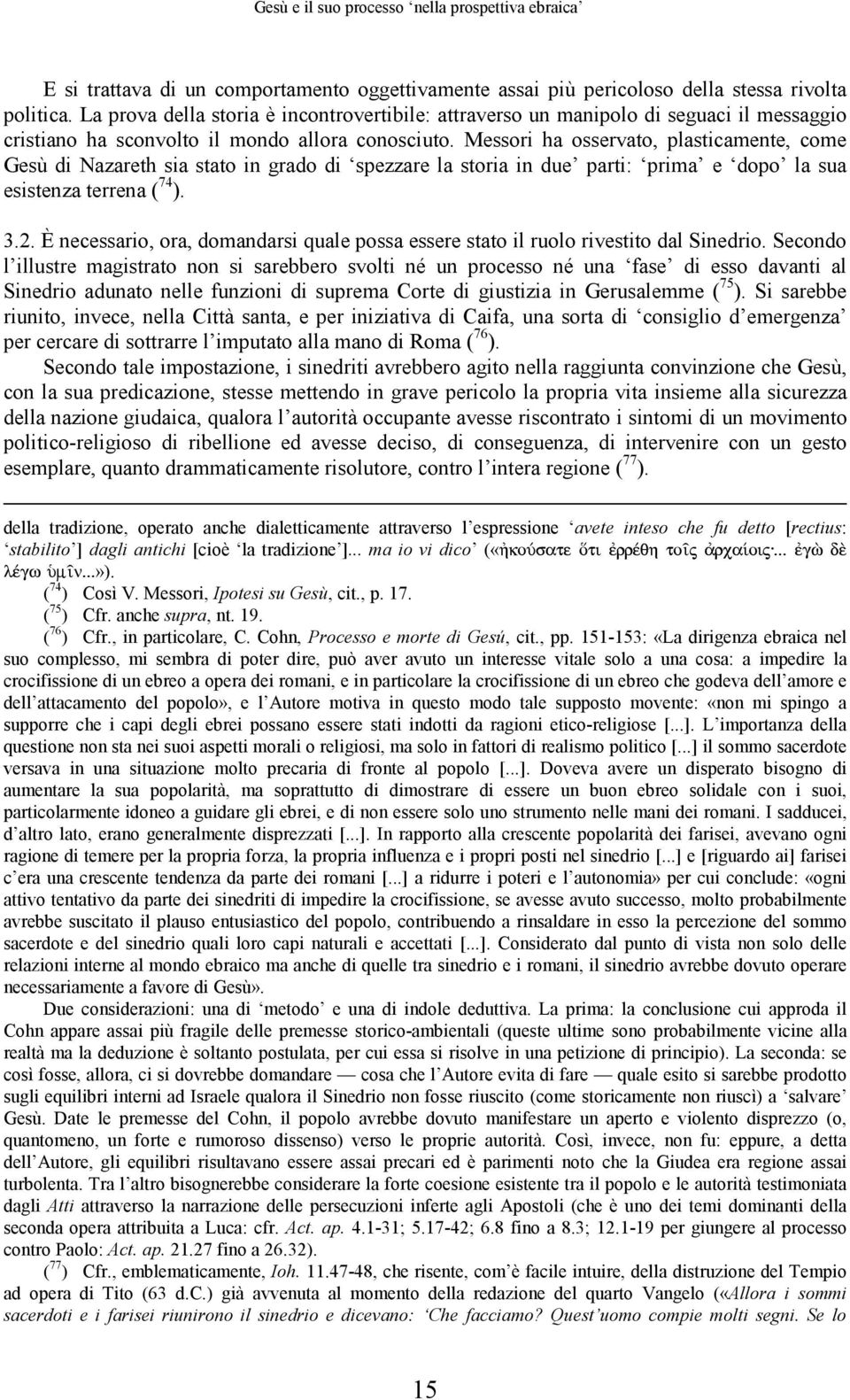 Messori ha osservato, plasticamente, come Gesù di Nazareth sia stato in grado di spezzare la storia in due parti: prima e dopo la sua esistenza terrena ( 74 ). 3.2.