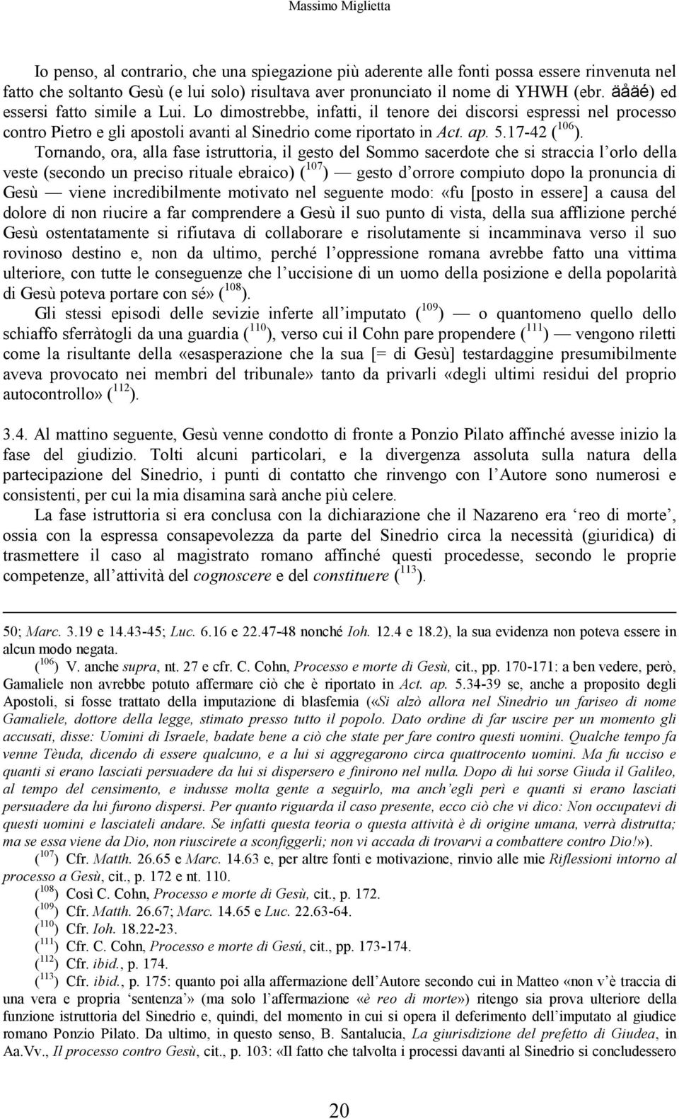 Tornando, ora, alla fase istruttoria, il gesto del Sommo sacerdote che si straccia l orlo della veste (secondo un preciso rituale ebraico) ( 107 ) gesto d orrore compiuto dopo la pronuncia di Gesù