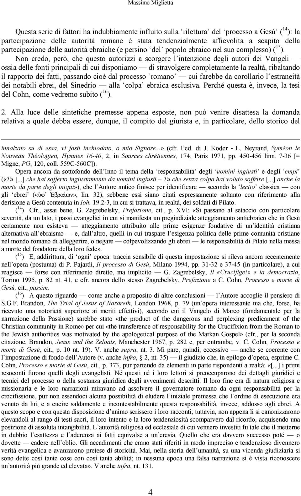 Non credo, però, che questo autorizzi a scorgere l intenzione degli autori dei Vangeli ossia delle fonti principali di cui disponiamo di stravolgere completamente la realtà, ribaltando il rapporto