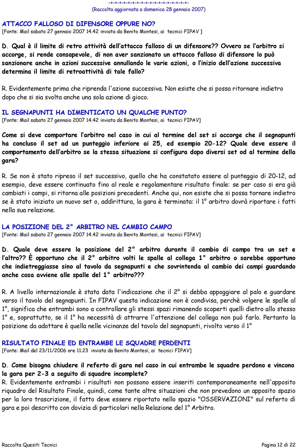 ? Ovvero se l arbitro si accorge, si rende consapevole, di non aver sanzionato un attacco falloso di difensore lo può sanzionare anche in azioni successive annullando le varie azioni, o l inizio dell