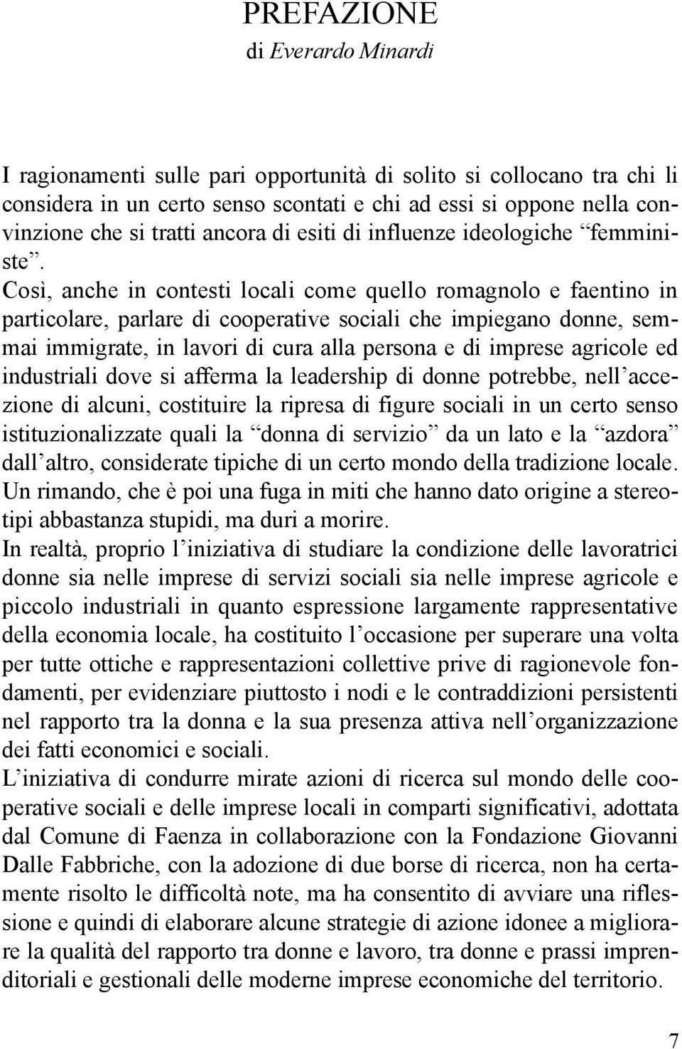 Così, anche in contesti locali come quello romagnolo e faentino in particolare, parlare di cooperative sociali che impiegano donne, semmai immigrate, in lavori di cura alla persona e di imprese