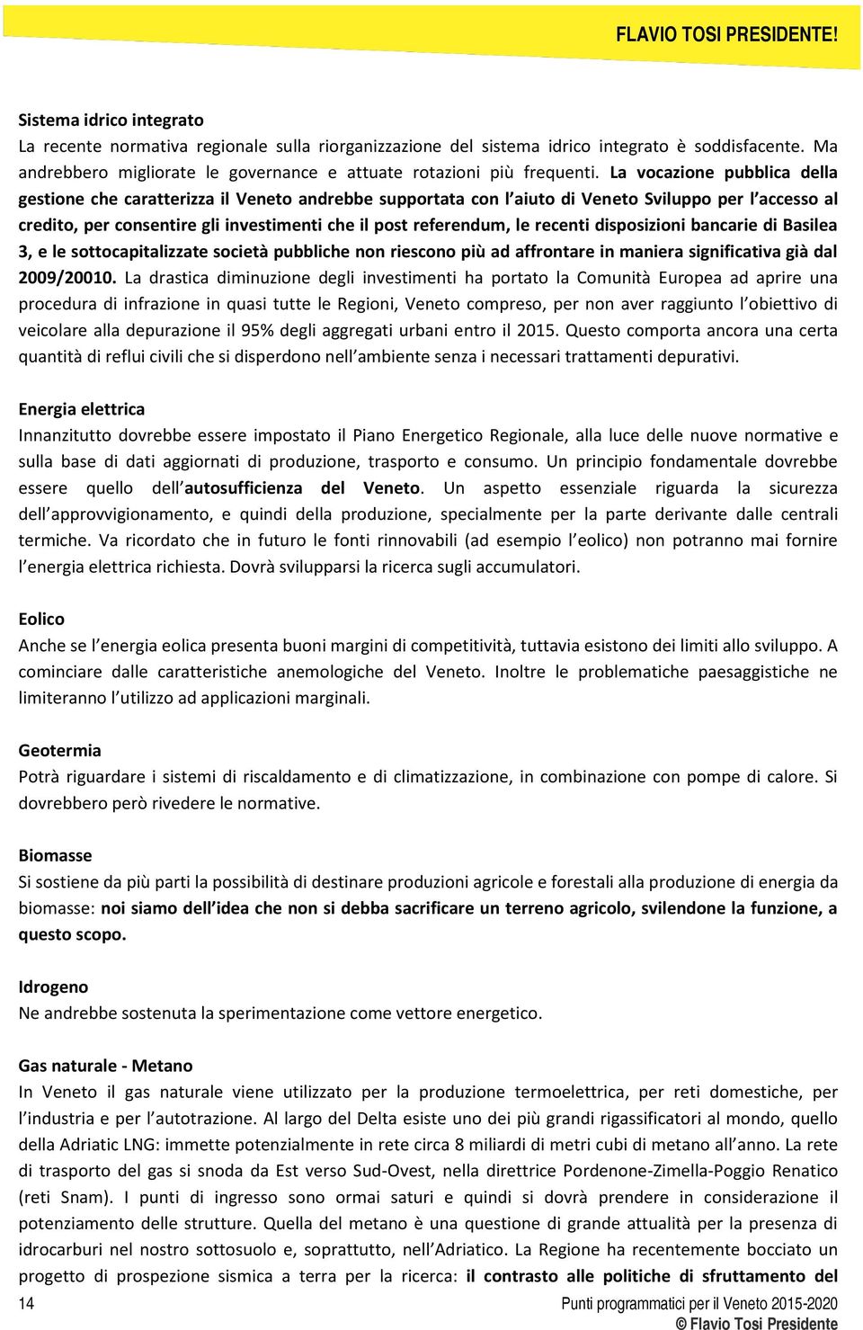 recenti disposizioni bancarie di Basilea 3, e le sottocapitalizzate società pubbliche non riescono più ad affrontare in maniera significativa già dal 2009/20010.