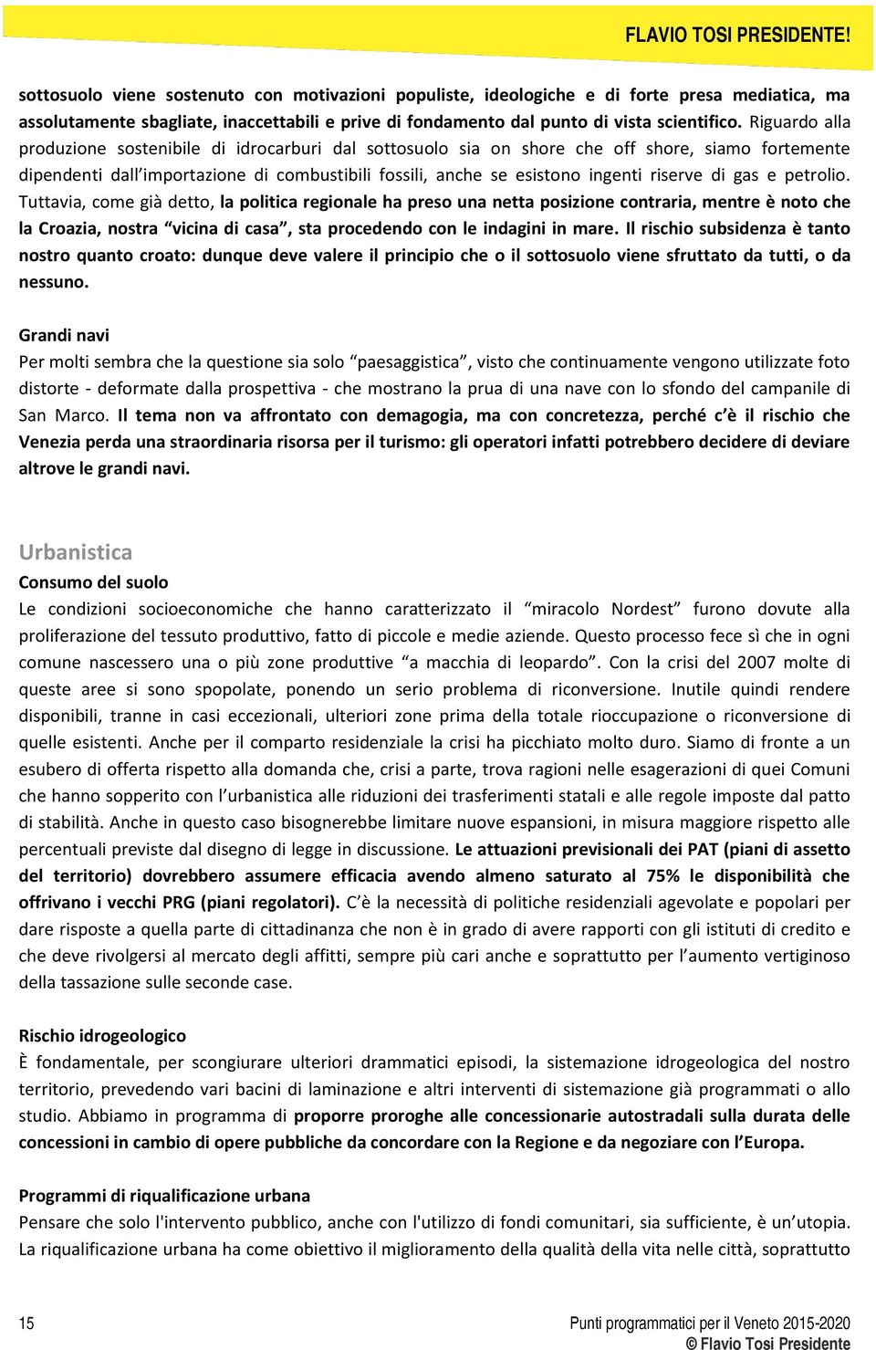 di gas e petrolio. Tuttavia, come già detto, la politica regionale ha preso una netta posizione contraria, mentre è noto che la Croazia, nostra vicina di casa, sta procedendo con le indagini in mare.