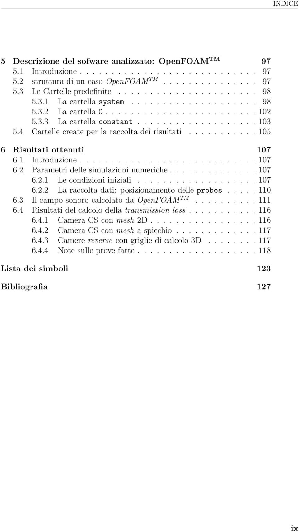 .......... 105 6 Risultati ottenuti 107 6.1 Introduzione............................ 107 6.2 Parametri delle simulazioni numeriche.............. 107 6.2.1 Le condizioni iniziali................... 107 6.2.2 La raccolta dati: posizionamento delle probes.