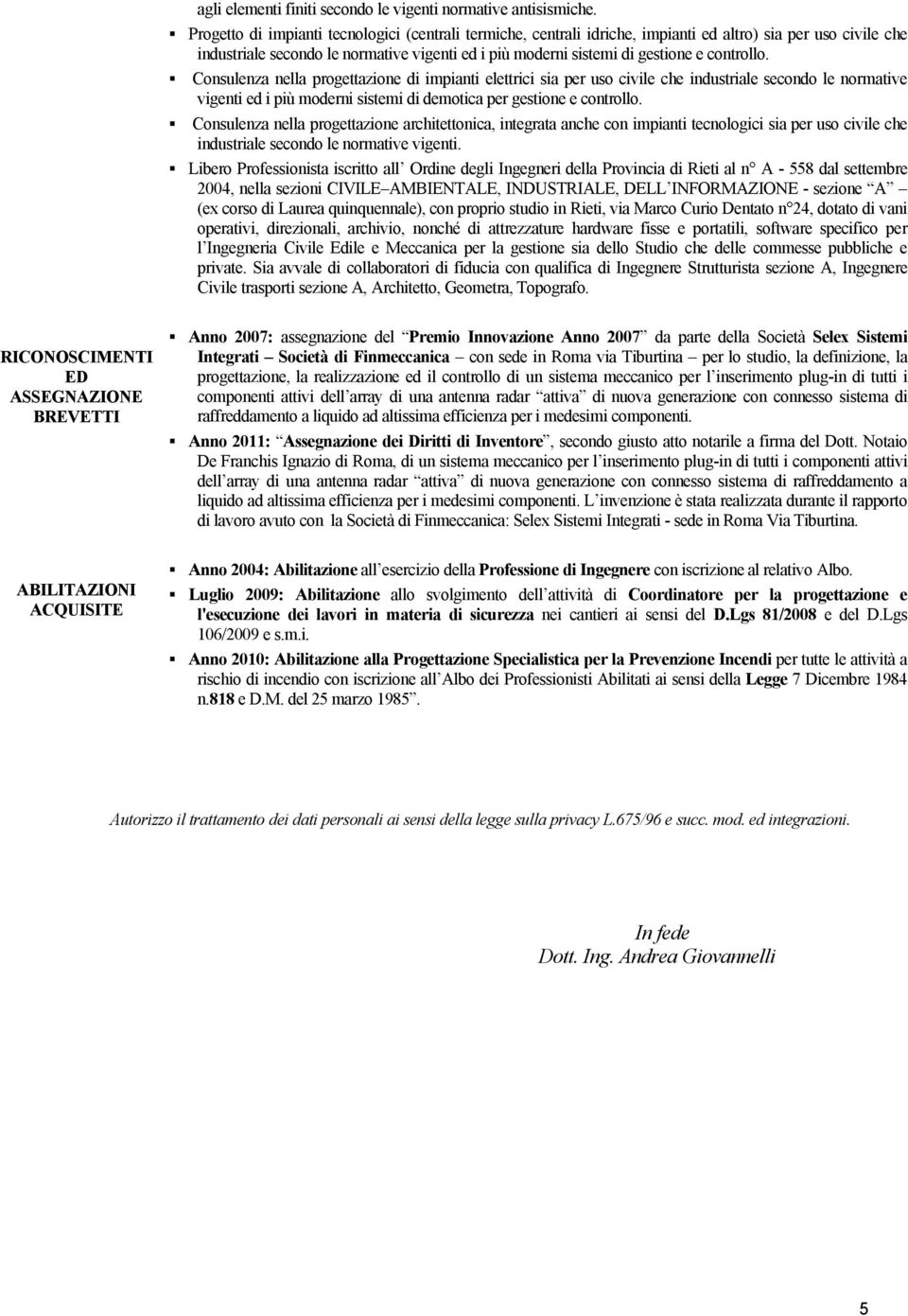 controllo. Consulenza nella progettazione di impianti elettrici sia per uso civile che industriale secondo le normative vigenti ed i piö moderni sistemi di demotica per gestione e controllo.