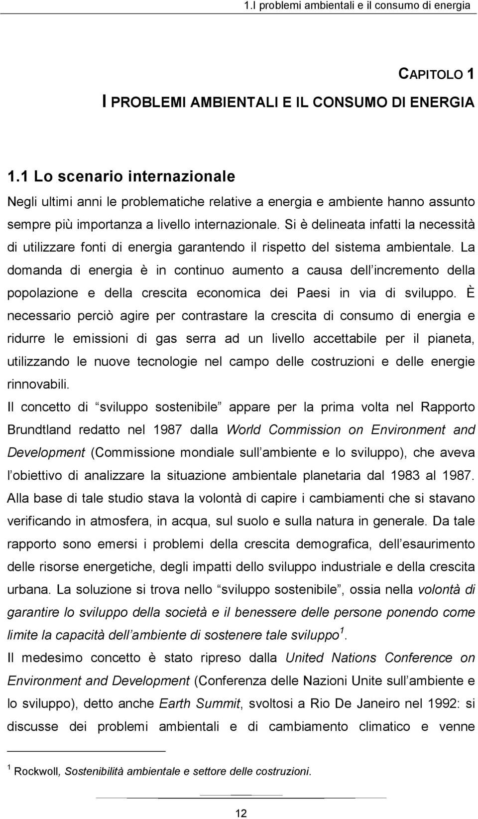 Si è delineata infatti la necessità di utilizzare fonti di energia garantendo il rispetto del sistema ambientale.