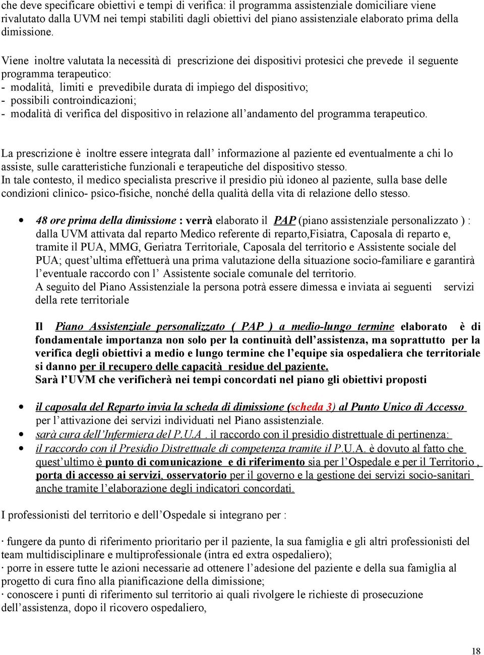 Viene inoltre valutata la necessità di prescrizione dei dispositivi protesici che prevede il seguente programma terapeutico: - modalità, limiti e prevedibile durata di impiego del dispositivo; -