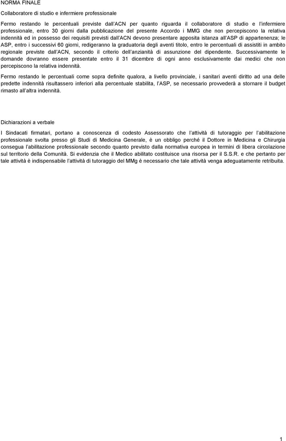 appartenenza; le ASP, entro i successivi 60 giorni, redigeranno la graduatoria degli aventi titolo, entro le percentuali di assistiti in ambito regionale previste dall ACN, secondo il criterio dell