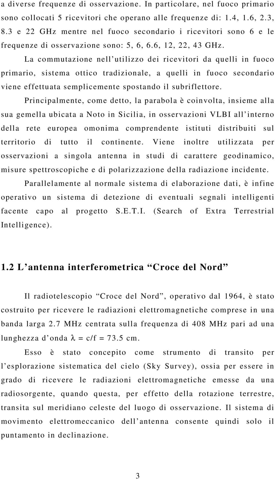 La commutazione nell utilizzo dei ricevitori da quelli in fuoco primario, sistema ottico tradizionale, a quelli in fuoco secondario viene effettuata semplicemente spostando il subriflettore.