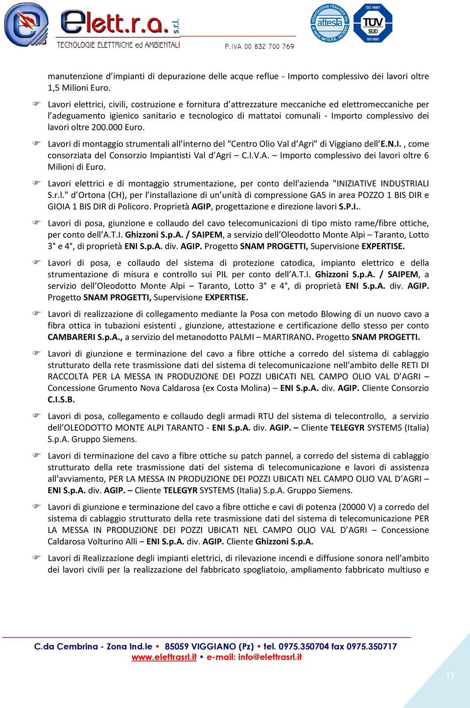 lavori oltre 200.000 Euro. Lavori di montaggio strumentali all interno del Centro Olio Val d Agri di Viggiano dell E.N.I., come consorziata del Consorzio Impiantisti Val d Agri C.I.V.A. Importo complessivo dei lavori oltre 6 Milioni di Euro.