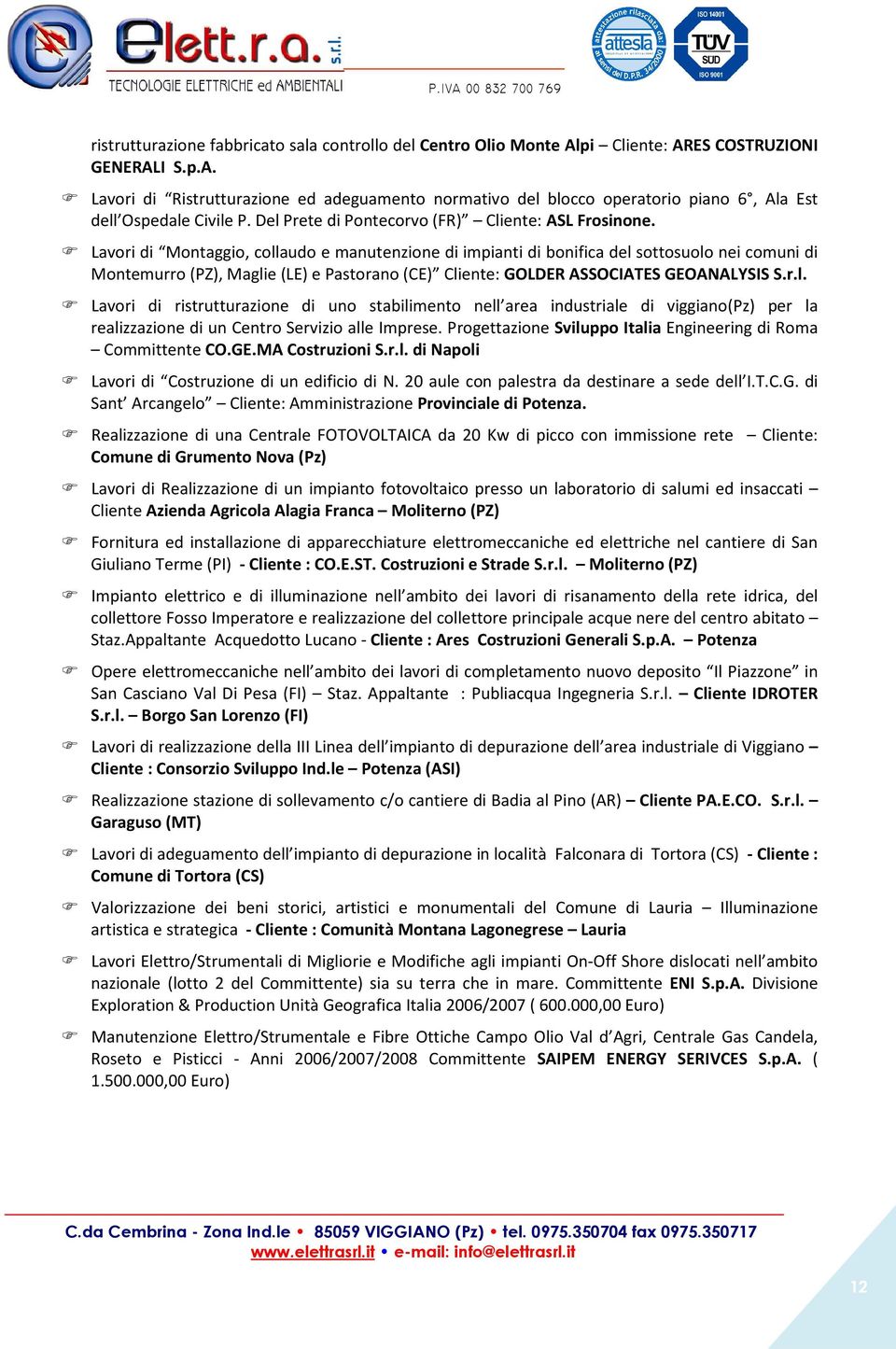 Lavori di Montaggio, collaudo e manutenzione di impianti di bonifica del sottosuolo nei comuni di Montemurro (PZ), Maglie (LE) e Pastorano (CE) Cliente: GOLDER ASSOCIATES GEOANALYSIS S.r.l. Lavori di ristrutturazione di uno stabilimento nell area industriale di viggiano(pz) per la realizzazione di un Centro Servizio alle Imprese.