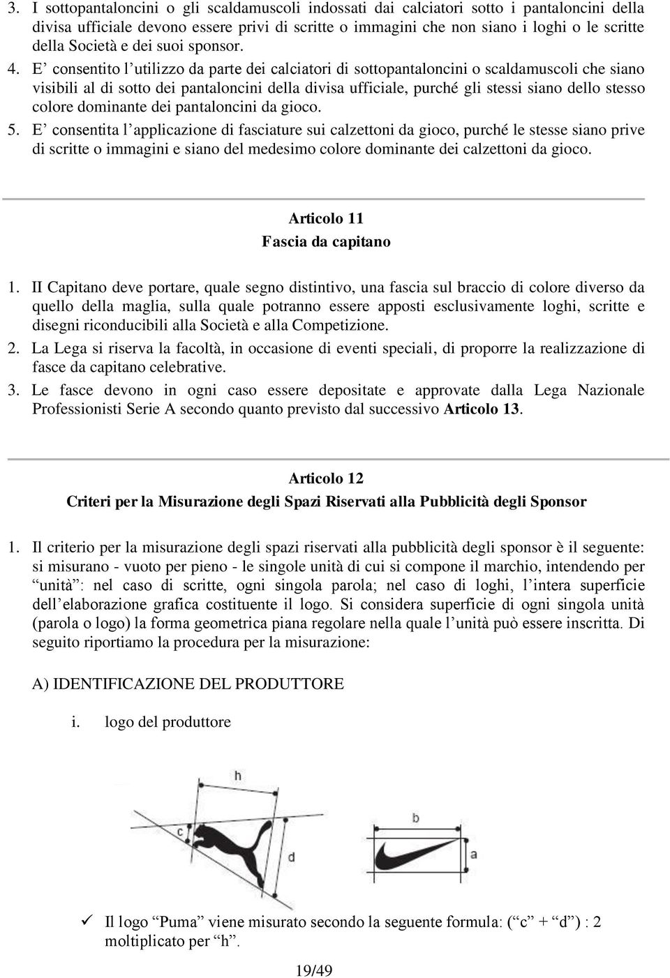 E consentito l utilizzo da parte dei calciatori di sottopantaloncini o scaldamuscoli che siano visibili al di sotto dei pantaloncini della divisa ufficiale, purché gli stessi siano dello stesso